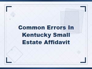 Common Mistakes in Kentucky Small Estate Affidavits