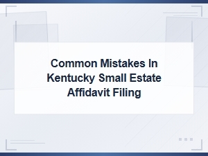 Common Mistakes to Avoid When Filing a Kentucky Small Estate Affidavit